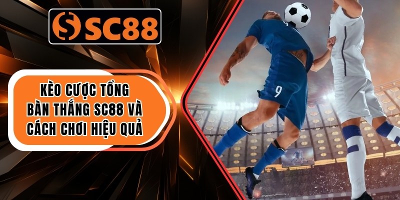 Kèo Cược Tổng Bàn Thắng SC88 Và Cách Chơi Hiệu Quả 5 Kèo Cược Tổng Bàn Thắng