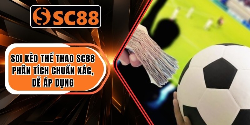 Soi Kèo Thể Thao SC88 – Phân Tích Chuẩn Xác, Dễ Áp Dụng 2 Soi Kèo Thể Thao
